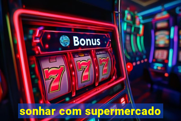 sonhar com supermercado